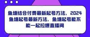 鱼塘结合付费最新起号方法,2024鱼塘起号最新方法,鱼塘起号能不能一起拉爆直播间-淘金日记