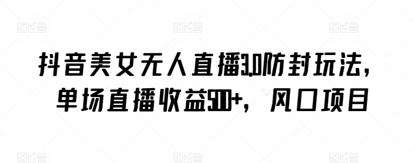 抖音美女无人直播3.0防封玩法，单场直播收益500+，风口项目【揭秘】-淘金日记