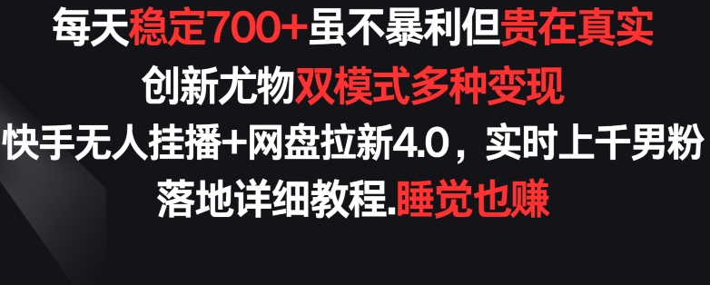 每天稳定700+,收益不高但贵在真实,创新尤物双模式多渠种变现,快手无人挂播+网盘拉新4.0【揭秘】-淘金日记