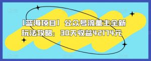 【蓝海项目】公众号流量主全新玩法攻略:30天收益42174元【揭秘】-淘金日记