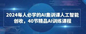 2024每人必学的AI集训课人工智能创收,40节精品AI训练课程-淘金日记
