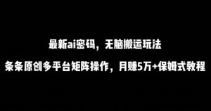 最新ai流量密码,傻瓜式搬运玩法,条条原创,多平台矩阵操作,月赚5万+保姆式教程【揭秘】-淘金日记