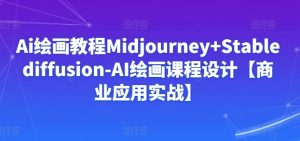 Ai绘画教程Midjourney+Stablediffusion-AI绘画课程设计【商业应用实战】-淘金日记
