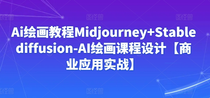 Ai绘画教程Midjourney+Stablediffusion-AI绘画课程设计【商业应用实战】-淘金日记