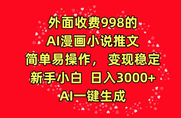 外面收费998的AI漫画小说推文，简单易操作，变现稳定，新手小白日入3000+，AI一键生成【揭秘】-淘金日记
