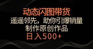 动态闪图带货，遥遥领先，冷门玩法，助你轻松引爆销量，日赚500+【揭秘】-淘金日记