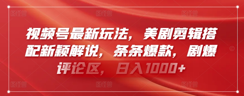 视频号最新玩法，美剧剪辑搭配新颖解说，条条爆款，剧爆评论区，日入1000+【揭秘】-淘金日记