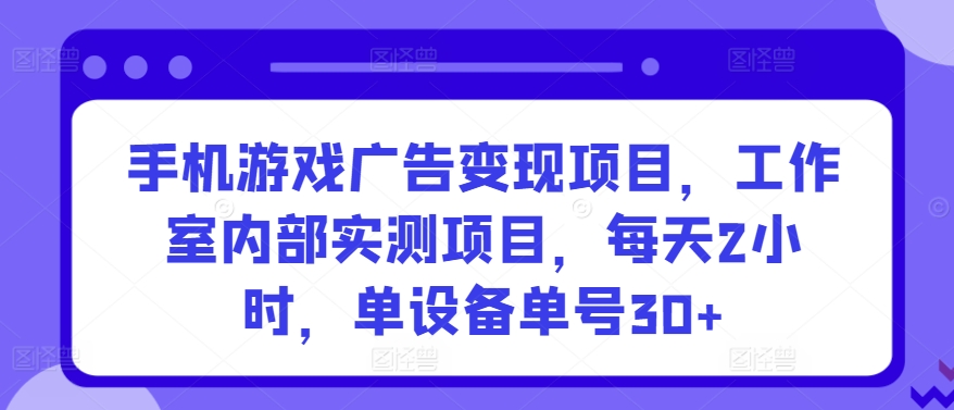 手机游戏广告变现项目,工作室内部实测项目,每天2小时,单设备单号30+【揭秘】-淘金日记