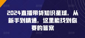 2024直播带货知识星球,从新手到精通,这里能找到你要的答案-淘金日记