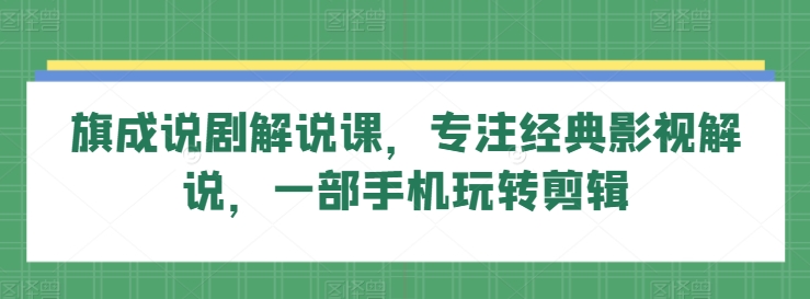旗成说剧解说课，专注经典影视解说，一部手机玩转剪辑-淘金日记