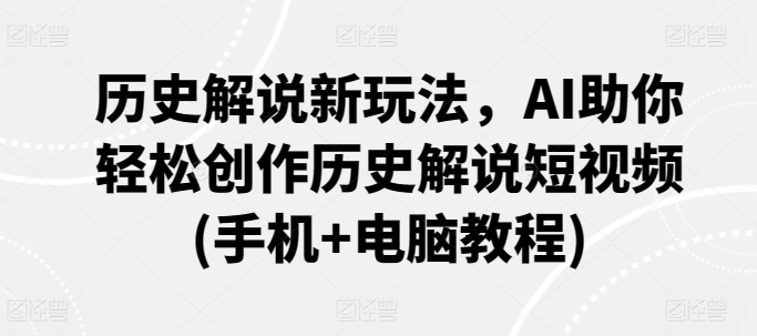 历史解说新玩法,AI助你轻松创作历史解说短视频(手机+电脑教程)-淘金日记