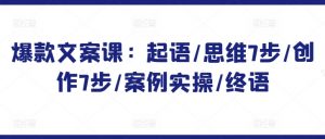 爆款文案课:起语/思维7步/创作7步/案例实操/终语-淘金日记