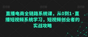 直播电商全链路系统课,从0到1·直播短视频系统学习,短视频创业者的实战攻略-淘金日记