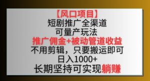 【风口项目】短剧推广全渠道最新双重收益玩法，推广佣金管道收益，不用剪辑，只要搬运即可【揭秘】-淘金日记
