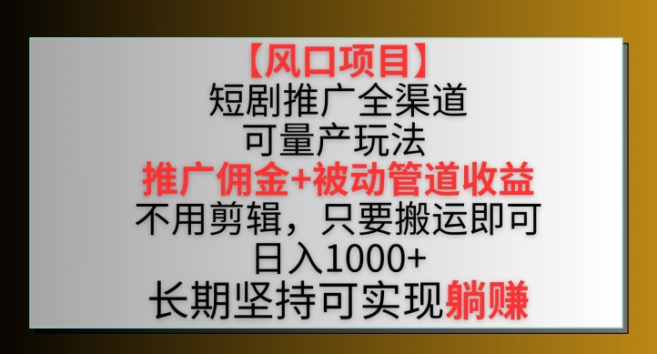 【风口项目】短剧推广全渠道最新双重收益玩法,推广佣金管道收益,不用剪辑,只要搬运即可【揭秘】-淘金日记