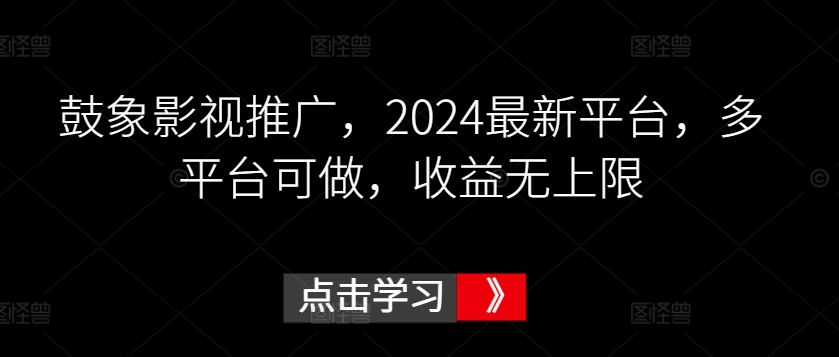鼓象影视推广,2024最新平台,多平台可做,收益无上限【揭秘】-淘金日记