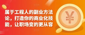 属于工程人的副业方法论,打造你的商业化技能,让职场变的更从容-淘金日记