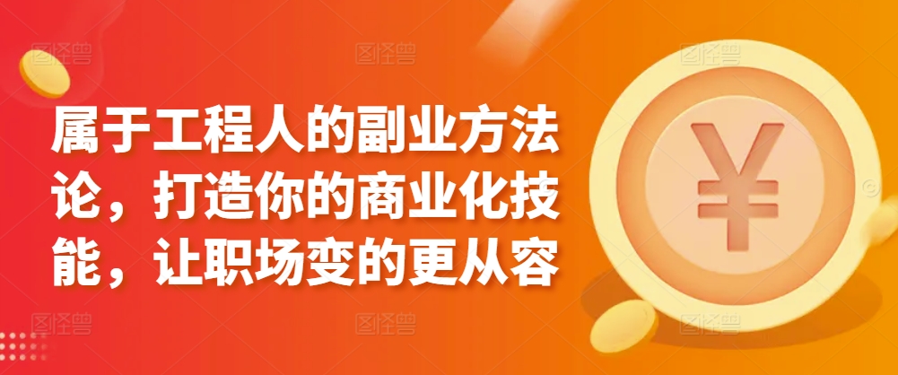 属于工程人的副业方法论,打造你的商业化技能,让职场变的更从容-淘金日记