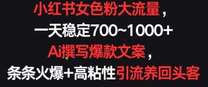 小红书女色粉大流量,一天稳定700~1000+ Ai撰写爆款文案,条条火爆+高粘性引流养回头客【揭秘】-淘金日记
