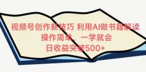 视频号创作新技巧，利用AI做书籍解读，操作简单，一学就会 日收益突破500+【揭秘】-淘金日记