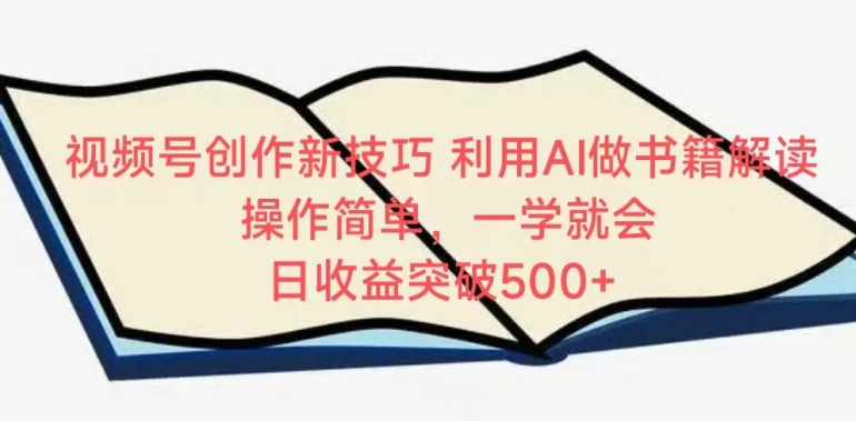 视频号创作新技巧，利用AI做书籍解读，操作简单，一学就会 日收益突破500+【揭秘】-淘金日记