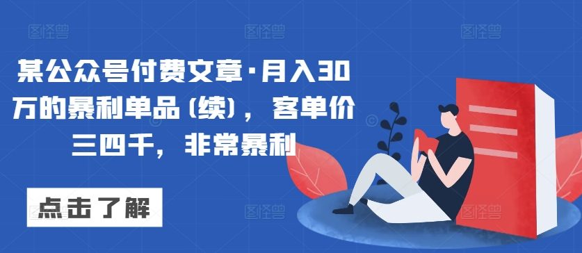 某公众号付费文章·月入30万的暴利单品(续)，客单价三四千，非常暴利-淘金日记