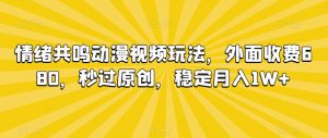 情绪共鸣动漫视频玩法，外面收费680，秒过原创，稳定月入1W+【揭秘】-淘金日记