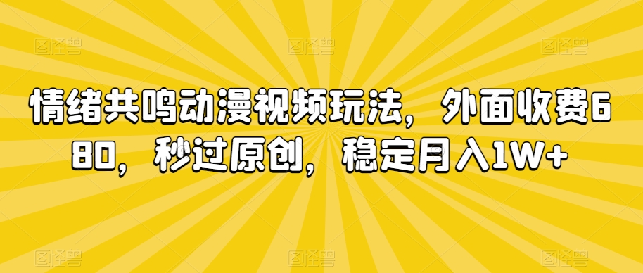 情绪共鸣动漫视频玩法,外面收费680,秒过原创,稳定月入1W+【揭秘】-淘金日记