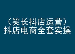 笑长抖店运营，抖店电商全套实操，抖音小店电商培训-淘金日记