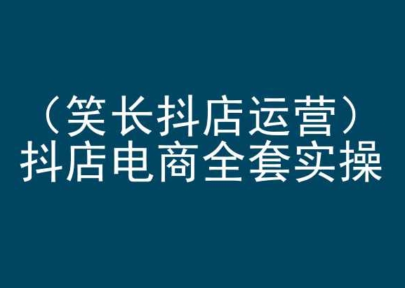 笑长抖店运营,抖店电商全套实操,抖音小店电商培训-淘金日记