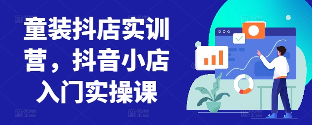 童装抖店实训营，抖音小店入门实操课-淘金日记