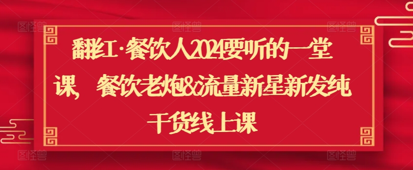 翻红·餐饮人2024要听的一堂课，餐饮老炮&流量新星新发纯干货线上课-淘金日记