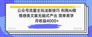 公众号流量主玩法新技巧,利用AI做情感类文案无脑式产出,简单易学,月收益4000+【揭秘】-淘金日记