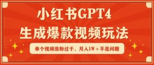 小红书GPT4生成爆款视频玩法，单个视频涨粉过千，月入1W+不是问题【揭秘】-淘金日记