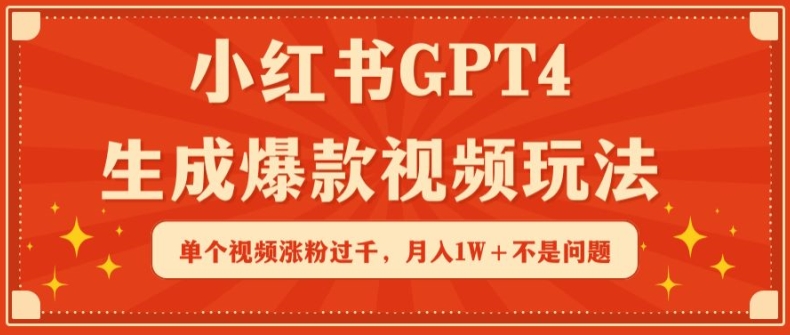 小红书GPT4生成爆款视频玩法,单个视频涨粉过千,月入1W+不是问题【揭秘】-淘金日记