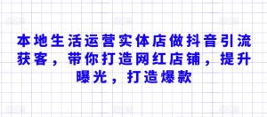 本地生活运营实体店做抖音引流获客,带你打造网红店铺,提升曝光,打造爆款-淘金日记