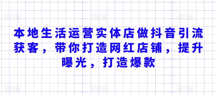 本地生活运营实体店做抖音引流获客,带你打造网红店铺,提升曝光,打造爆款-淘金日记
