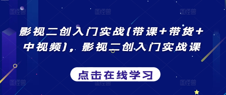 影视二创入门实战(带课+带货+中视频)，影视二创入门实战课-淘金日记
