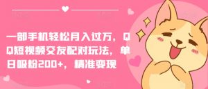 一部手机轻松月入过万，QQ短视频交友配对玩法，单日吸粉200+，精准变现【揭秘】-淘金日记