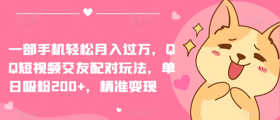 一部手机轻松月入过万，QQ短视频交友配对玩法，单日吸粉200+，精准变现【揭秘】-淘金日记