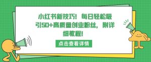 小红书新技巧，每日轻松吸引50+高质量创业粉丝，附详细教程【揭秘】-淘金日记