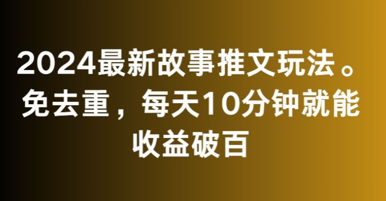 2024最新故事推文玩法,免去重,每天10分钟就能收益破百【揭秘】-淘金日记