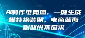 AI制作电商图,一键生成模特换装照,电商蓝海副业供不应求【揭秘】-淘金日记