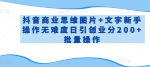 抖音商业思维图片+文字新手操作无难度日引创业分200+批量操作【揭秘】-淘金日记