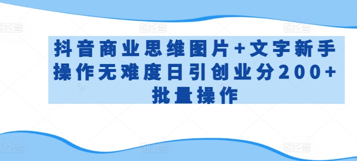 抖音商业思维图片+文字新手操作无难度日引创业分200+批量操作【揭秘】-淘金日记