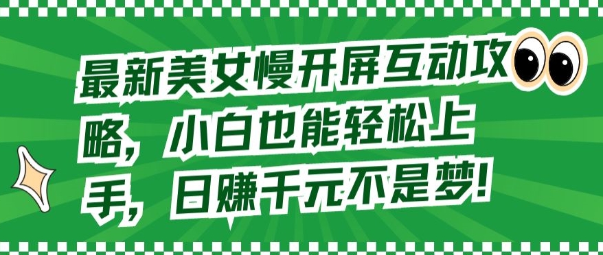 最新美女慢开屏互动攻略,小白也能轻松上手,日赚千元不是梦【揭秘】-淘金日记