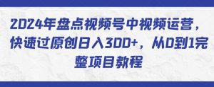 2024年盘点视频号中视频运营,快速过原创日入300+,从0到1完整项目教程-淘金日记