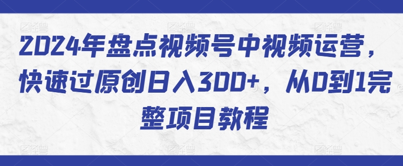 2024年盘点视频号中视频运营,快速过原创日入300+,从0到1完整项目教程-淘金日记