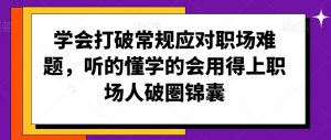 学会打破常规应对职场难题,听的懂学的会用得上职场人破圏锦囊-淘金日记