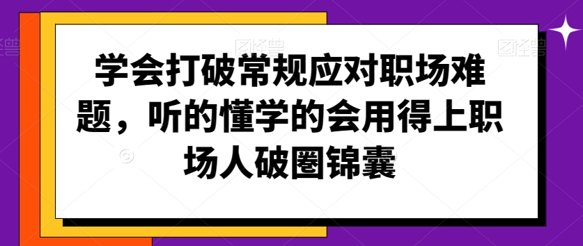 学会打破常规应对职场难题,听的懂学的会用得上职场人破圏锦囊-淘金日记